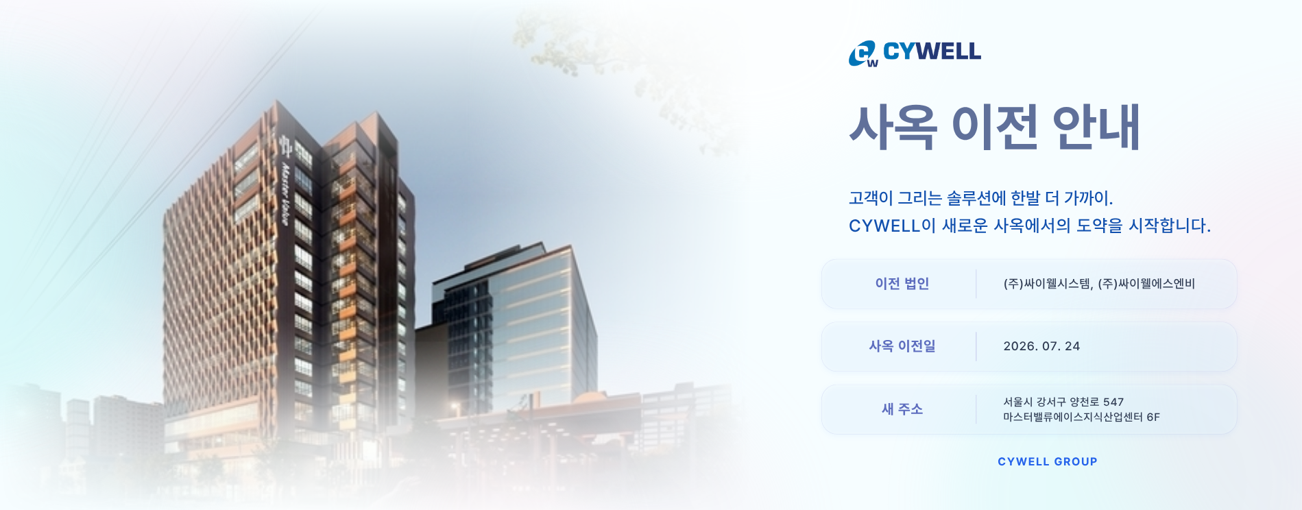 싸이웰시스템과 싸이웰에스앤비 사옥 이전 안내. 2026년 7월 24일 서울시 강서구 양천로 547 마스터밸류에이스지식산업센터 6층으로 이전합니다.